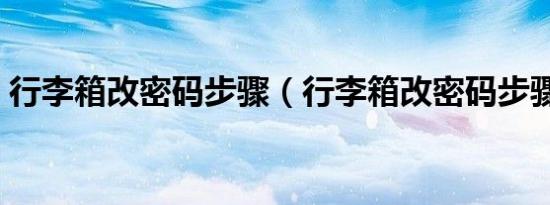 行李箱改密码步骤（行李箱改密码步骤介绍）