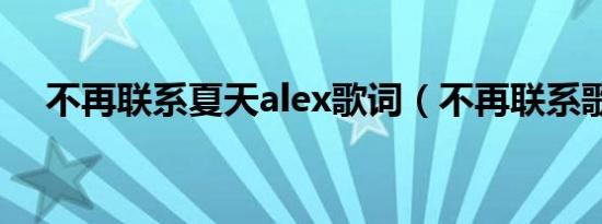 不再联系夏天alex歌词（不再联系歌词）