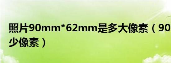 照片90mm*62mm是多大像素（90mm是多少像素）