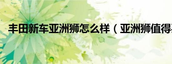 丰田新车亚洲狮怎么样（亚洲狮值得买吗）