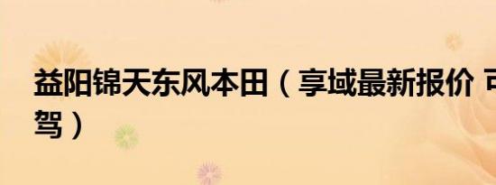 益阳锦天东风本田（享域最新报价 可试乘试驾）