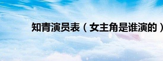 知青演员表（女主角是谁演的）