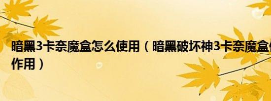 暗黑3卡奈魔盒怎么使用（暗黑破坏神3卡奈魔盒使用方法和作用）