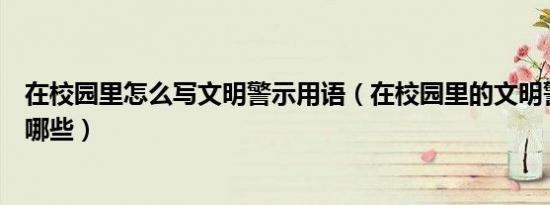 在校园里怎么写文明警示用语（在校园里的文明警示用语有哪些）
