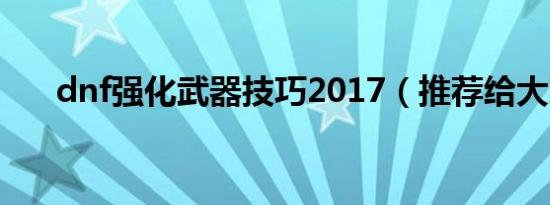 dnf强化武器技巧2017（推荐给大家）