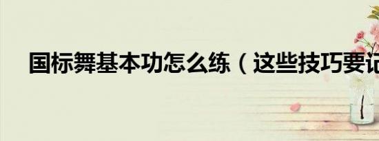 国标舞基本功怎么练（这些技巧要记住）