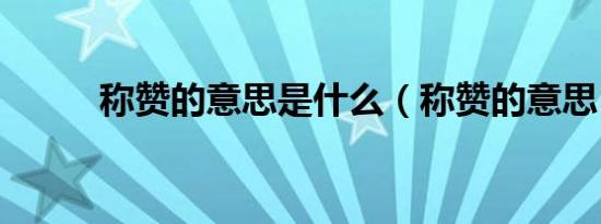 称赞的意思是什么（称赞的意思）