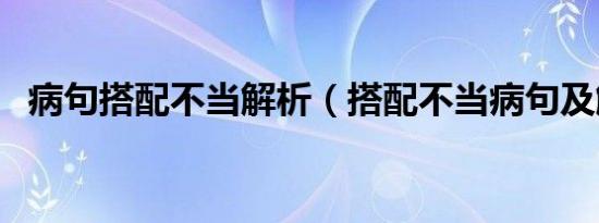 病句搭配不当解析（搭配不当病句及解析）