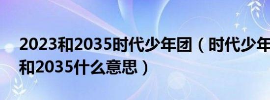 2023和2035时代少年团（时代少年团2023和2035什么意思）