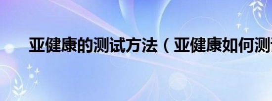 亚健康的测试方法（亚健康如何测试）