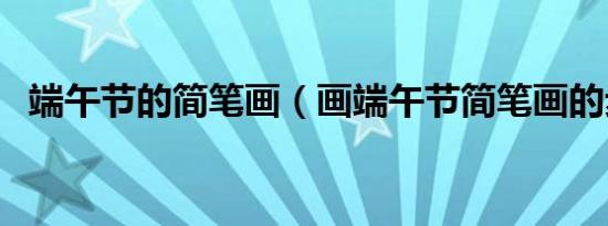 端午节的简笔画（画端午节简笔画的步骤）