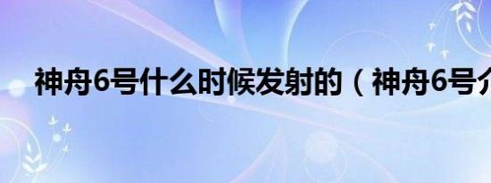 神舟6号什么时候发射的（神舟6号介绍）