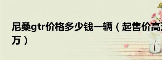 尼桑gtr价格多少钱一辆（起售价高达162.8万）