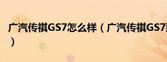 广汽传祺GS7怎么样（广汽传祺GS7致命缺点）