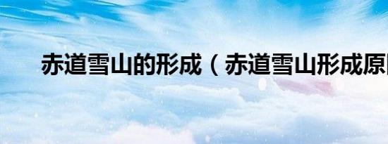 赤道雪山的形成（赤道雪山形成原因）