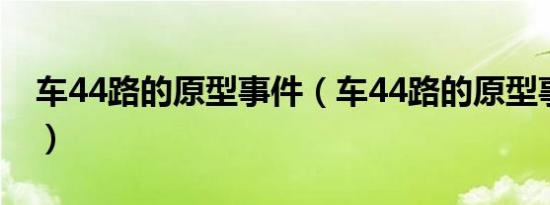 车44路的原型事件（车44路的原型事件介绍）
