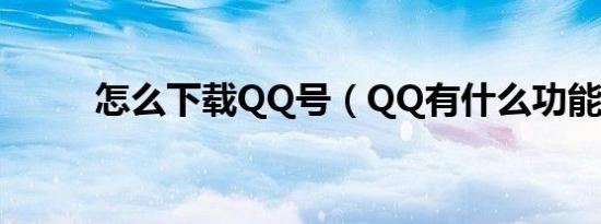 怎么下载QQ号（QQ有什么功能）
