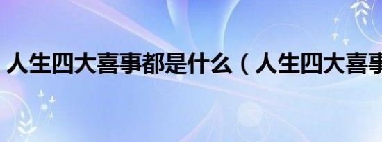 人生四大喜事都是什么（人生四大喜事介绍）