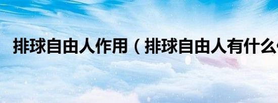 排球自由人作用（排球自由人有什么作用）