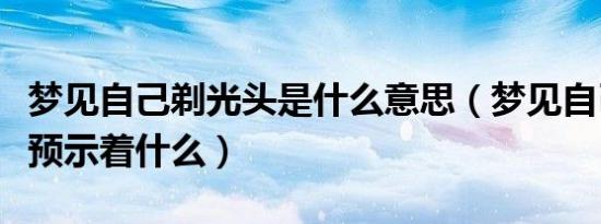 梦见自己剃光头是什么意思（梦见自己剃光头预示着什么）