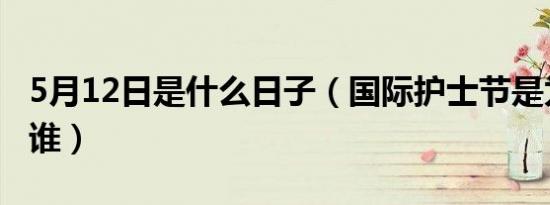 5月12日是什么日子（国际护士节是为了纪念谁）
