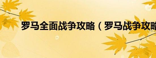 罗马全面战争攻略（罗马战争攻略）