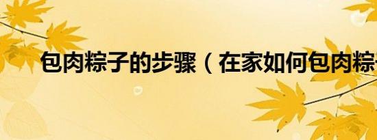 包肉粽子的步骤（在家如何包肉粽子）
