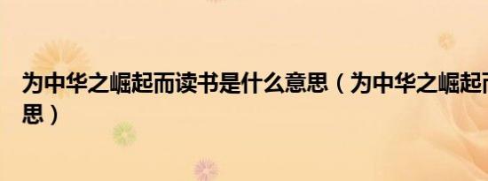 为中华之崛起而读书是什么意思（为中华之崛起而读书的意思）