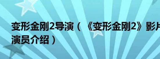 变形金刚2导演（《变形金刚2》影片简介及演员介绍）