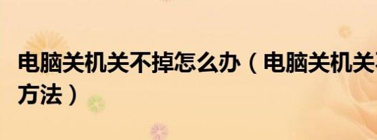 电脑关机关不掉怎么办（电脑关机关不掉解决方法）