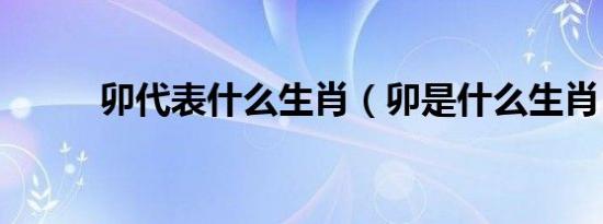 卯代表什么生肖（卯是什么生肖）