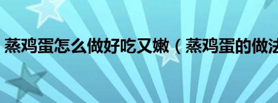 蒸鸡蛋怎么做好吃又嫩（蒸鸡蛋的做法讲解）