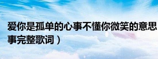 爱你是孤单的心事不懂你微笑的意思（孤单心事完整歌词）