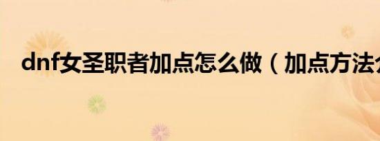 dnf女圣职者加点怎么做（加点方法介绍）