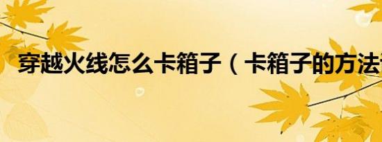 穿越火线怎么卡箱子（卡箱子的方法讲解）