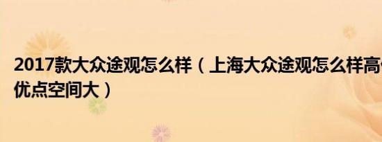 2017款大众途观怎么样（上海大众途观怎么样高价低配唯一优点空间大）