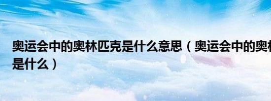 奥运会中的奥林匹克是什么意思（奥运会中的奥林匹克意思是什么）