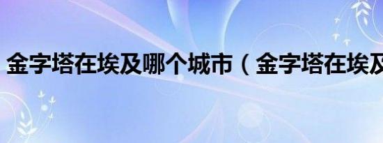 金字塔在埃及哪个城市（金字塔在埃及哪里）