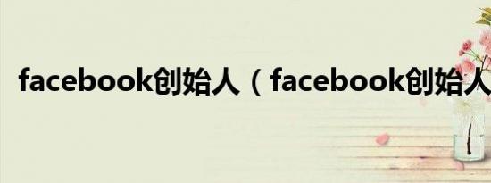 facebook创始人（facebook创始人是谁）