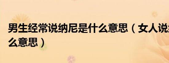 男生经常说纳尼是什么意思（女人说纳尼是什么意思）
