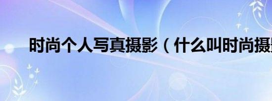 时尚个人写真摄影（什么叫时尚摄影）