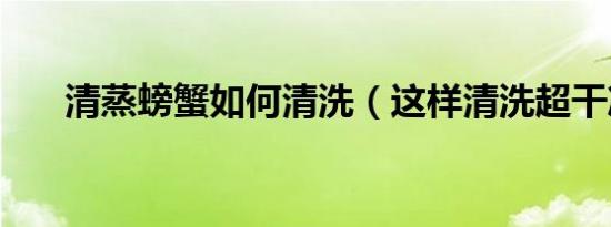 清蒸螃蟹如何清洗（这样清洗超干净）