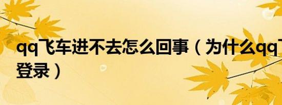 qq飞车进不去怎么回事（为什么qq飞车不能登录）
