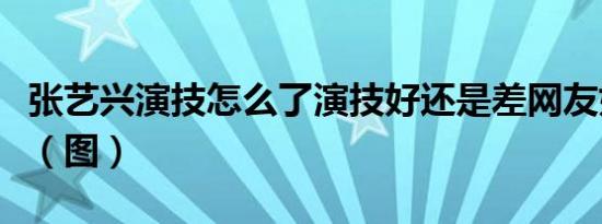 张艺兴演技怎么了演技好还是差网友如何评价（图）