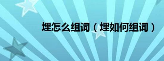 埋怎么组词（埋如何组词）