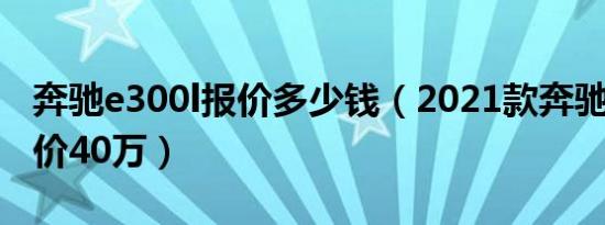 奔驰e300l报价多少钱（2021款奔驰e300l售价40万）