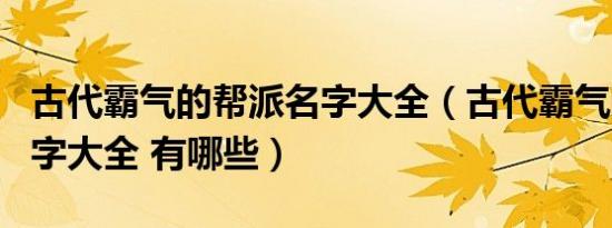 古代霸气的帮派名字大全（古代霸气的帮派名字大全 有哪些）