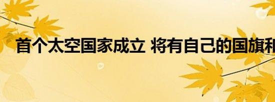 首个太空国家成立 将有自己的国旗和护照