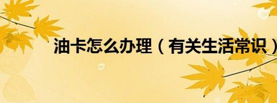 油卡怎么办理（有关生活常识）