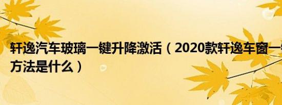 轩逸汽车玻璃一键升降激活（2020款轩逸车窗一键升降激活方法是什么）